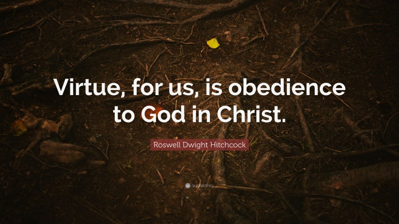 Roswell Dwight Hitchcock Quote: “Virtue, for us, is obedience to God in Christ.”