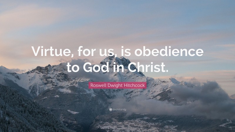 Roswell Dwight Hitchcock Quote: “Virtue, for us, is obedience to God in Christ.”