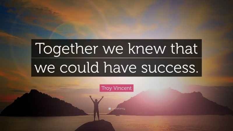 Troy Vincent Quote: “Together we knew that we could have success.”