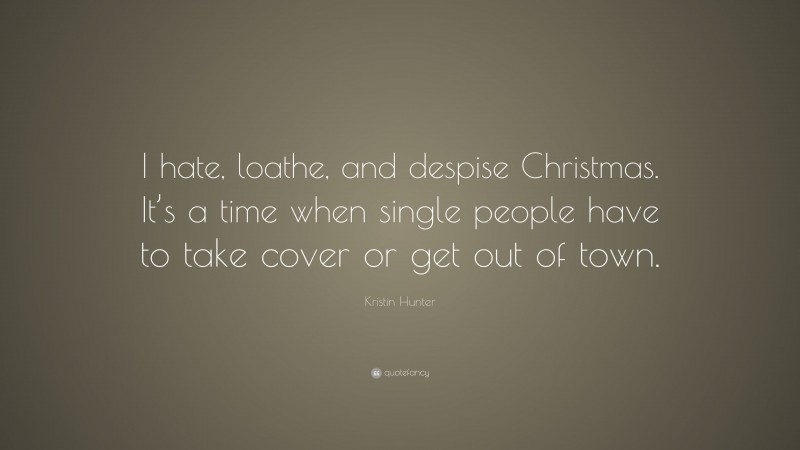 Kristin Hunter Quote: “I hate, loathe, and despise Christmas. It’s a time when single people have to take cover or get out of town.”