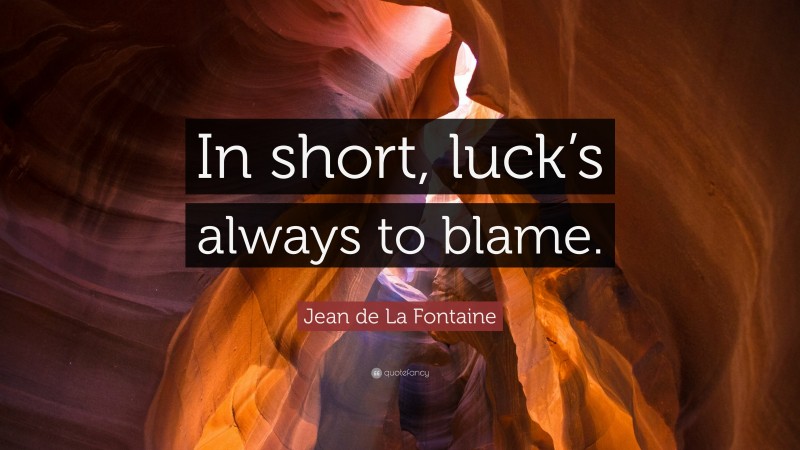 Jean de La Fontaine Quote: “In short, luck’s always to blame.”