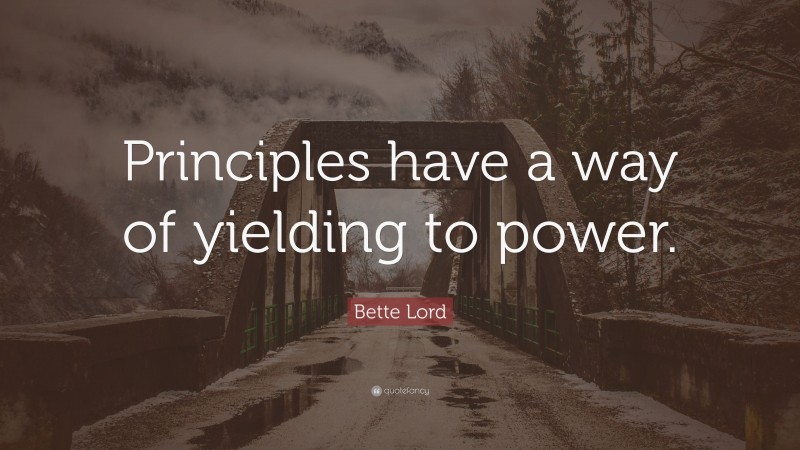 Bette Lord Quote: “Principles have a way of yielding to power.”