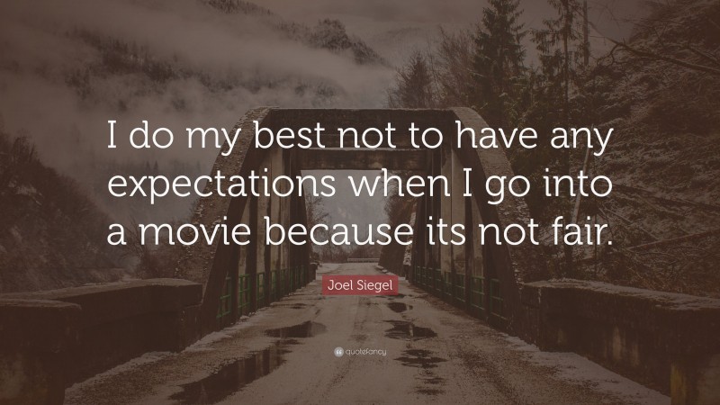 Joel Siegel Quote: “I do my best not to have any expectations when I go into a movie because its not fair.”