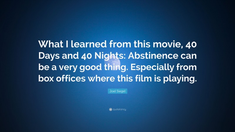 Joel Siegel Quote: “What I learned from this movie, 40 Days and 40 Nights: Abstinence can be a very good thing. Especially from box offices where this film is playing.”