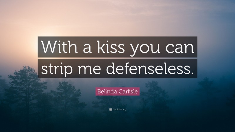 Belinda Carlisle Quote: “With a kiss you can strip me defenseless.”