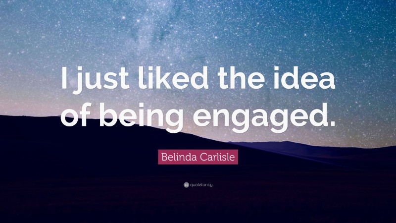 Belinda Carlisle Quote: “I just liked the idea of being engaged.”