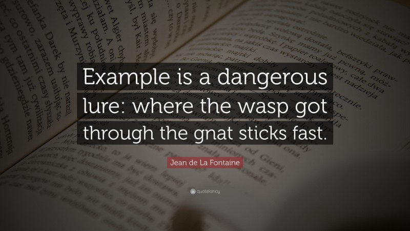 Jean de La Fontaine Quote: “Example is a dangerous lure: where the wasp got through the gnat sticks fast.”