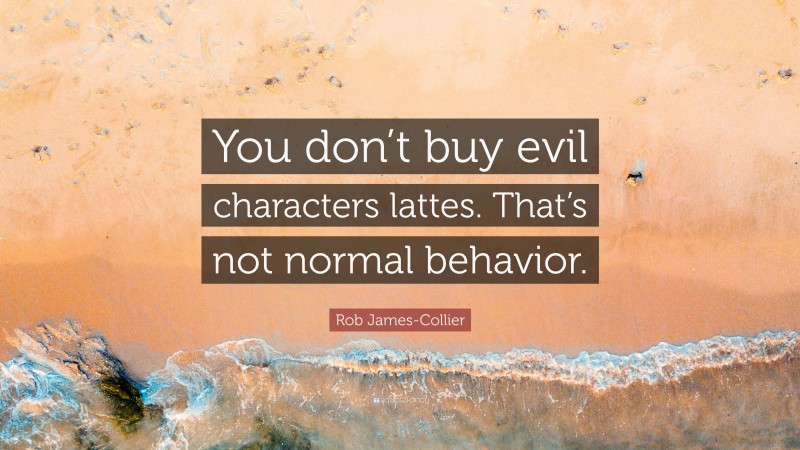 Rob James-Collier Quote: “You don’t buy evil characters lattes. That’s not normal behavior.”