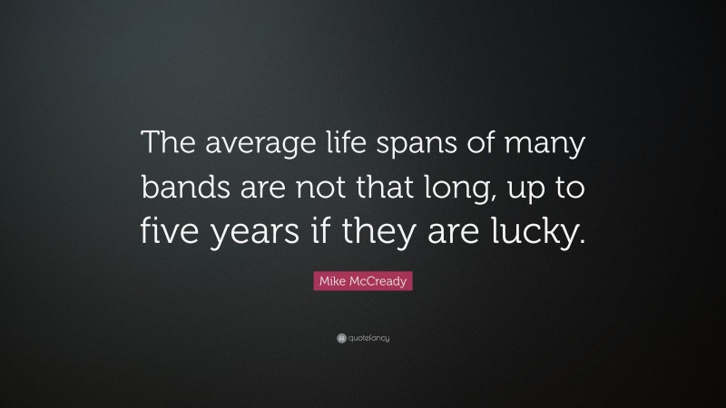 Mike McCready Quote: “The average life spans of many bands are not that long, up to five years if they are lucky.”