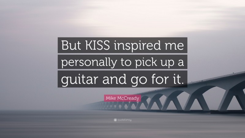 Mike McCready Quote: “But KISS inspired me personally to pick up a guitar and go for it.”