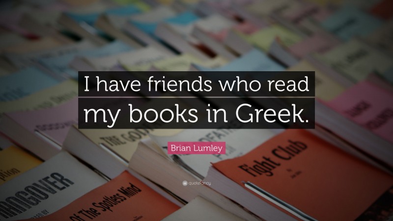Brian Lumley Quote: “I have friends who read my books in Greek.”