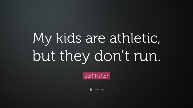 Jeff Fisher Quote: “My kids are athletic, but they don’t run.”