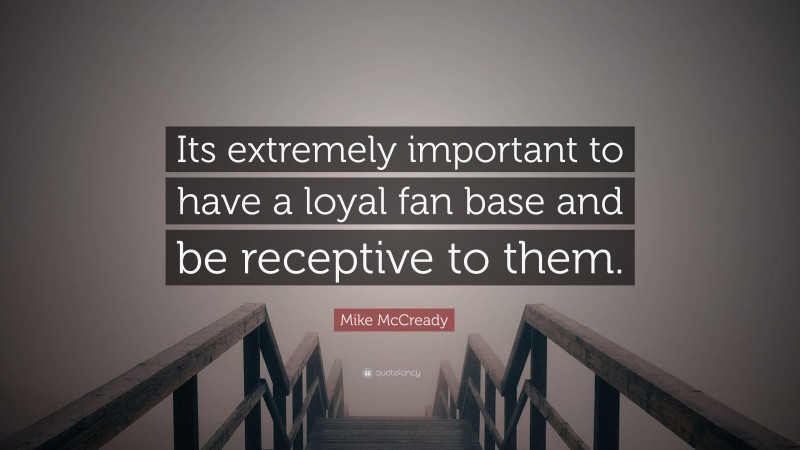 Mike McCready Quote: “Its extremely important to have a loyal fan base and be receptive to them.”