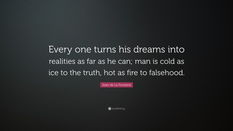Jean de La Fontaine Quote: “Every one turns his dreams into realities as far as he can; man is cold as ice to the truth, hot as fire to falsehood.”