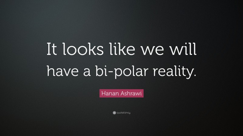 Hanan Ashrawi Quote: “It looks like we will have a bi-polar reality.”