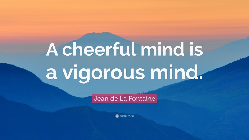 Jean de La Fontaine Quote: “A cheerful mind is a vigorous mind.”