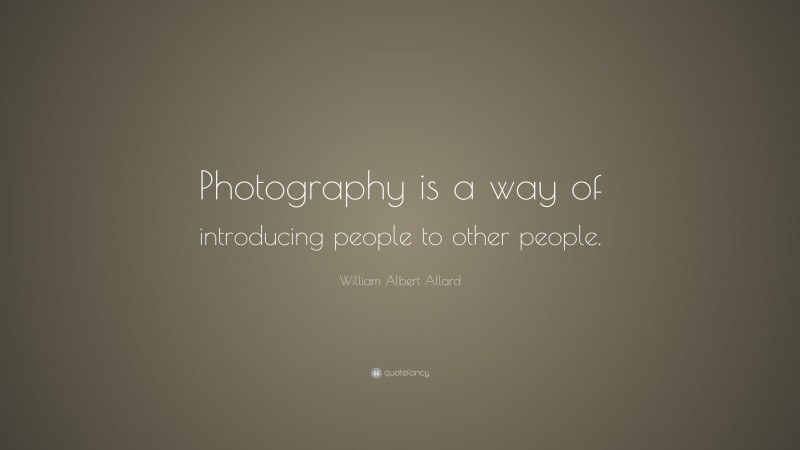 William Albert Allard Quote: “Photography is a way of introducing people to other people.”