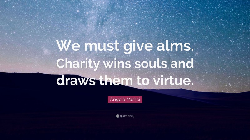 Angela Merici Quote: “We must give alms. Charity wins souls and draws them to virtue.”