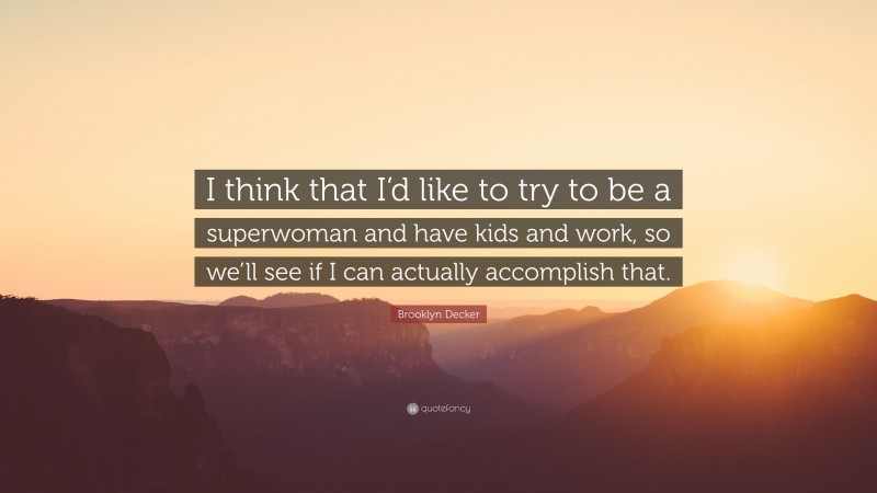 Brooklyn Decker Quote: “I think that I’d like to try to be a superwoman and have kids and work, so we’ll see if I can actually accomplish that.”