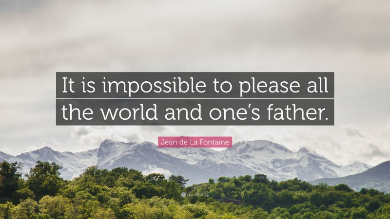 Jean de La Fontaine Quote: “It is impossible to please all the world and one’s father.”