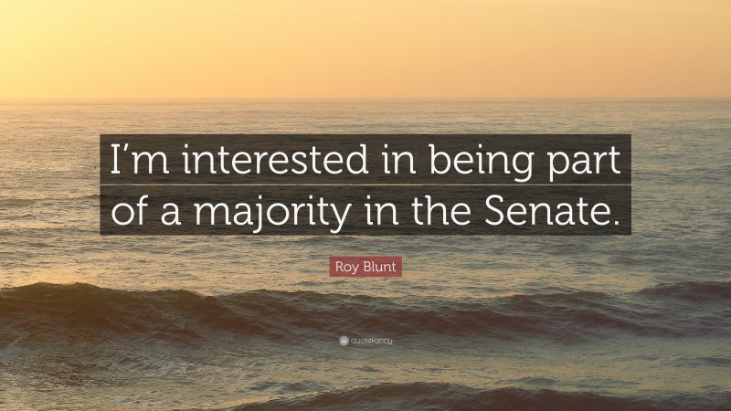 Roy Blunt Quote: “I’m interested in being part of a majority in the Senate.”