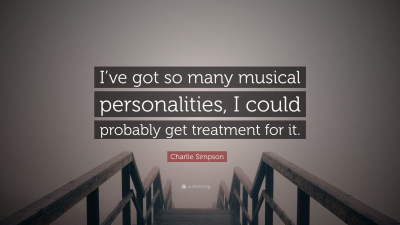 Charlie Simpson Quote: “I’ve got so many musical personalities, I could probably get treatment for it.”