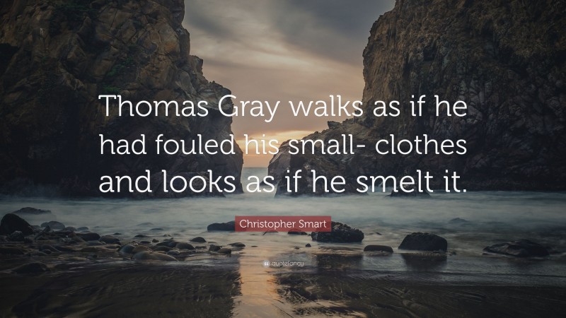 Christopher Smart Quote: “Thomas Gray walks as if he had fouled his small- clothes and looks as if he smelt it.”