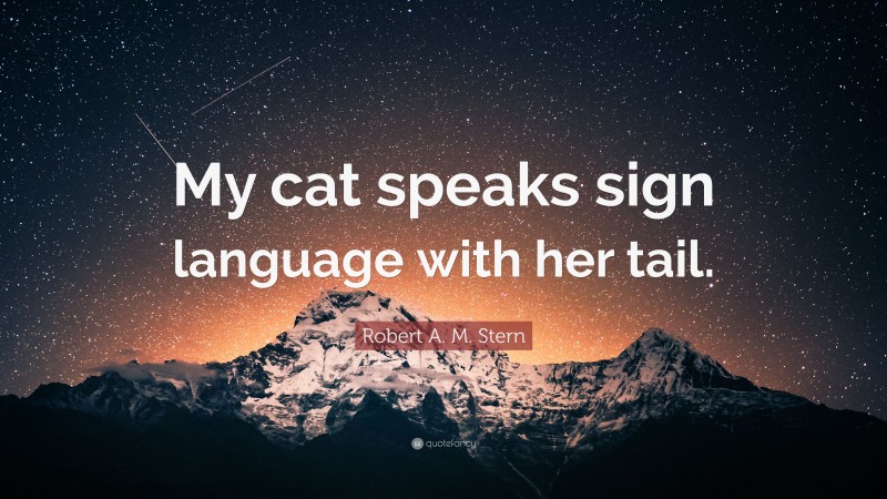 Robert A. M. Stern Quote: “My cat speaks sign language with her tail.”