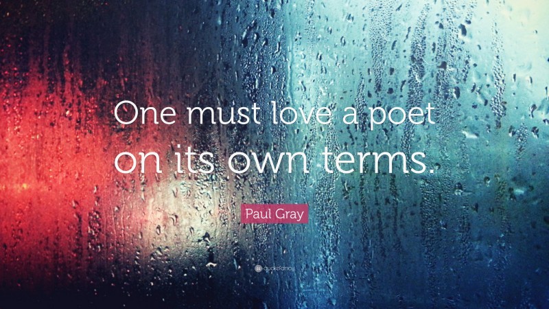 Paul Gray Quote: “One must love a poet on its own terms.”