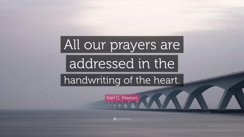 Karl G. Maeser Quote: “All our prayers are addressed in the handwriting of the heart.”