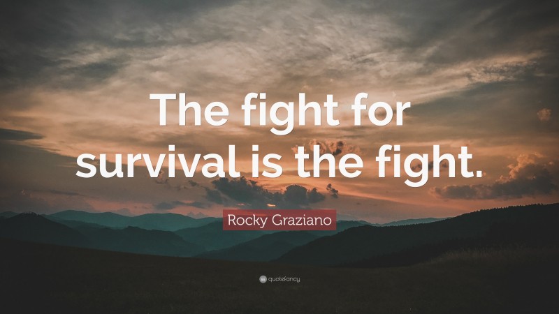 Rocky Graziano Quote: “The fight for survival is the fight.”