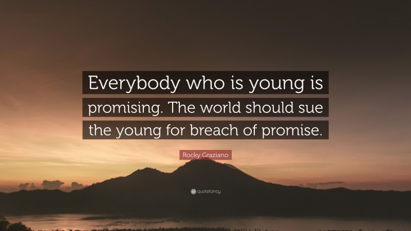 Rocky Graziano Quote: “Everybody who is young is promising. The world should sue the young for breach of promise.”