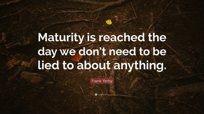 Frank Yerby Quote: “Maturity is reached the day we don’t need to be lied to about anything.”