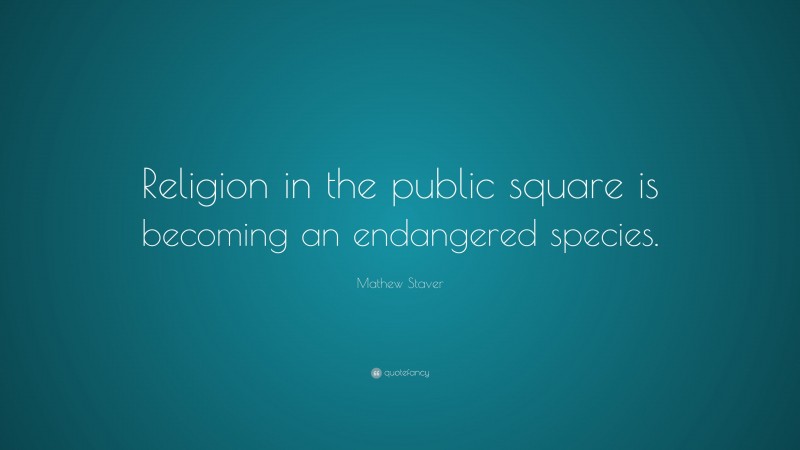 Mathew Staver Quote: “Religion in the public square is becoming an endangered species.”