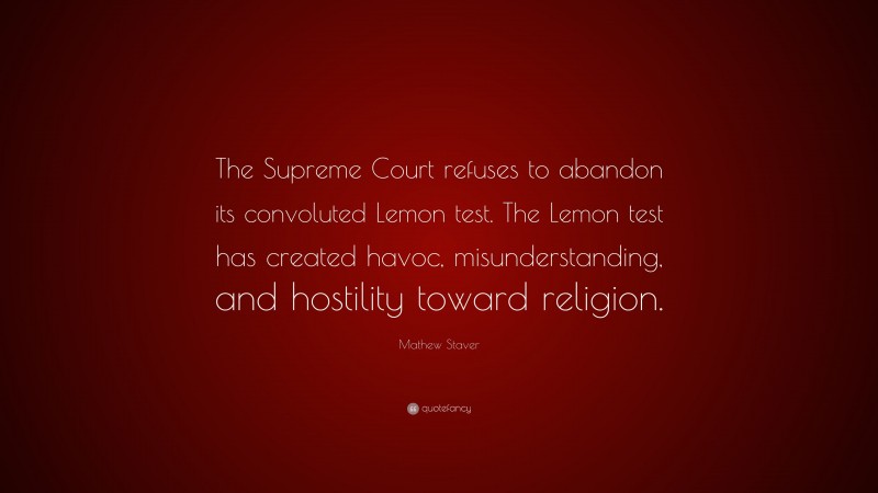 Mathew Staver Quote: “The Supreme Court refuses to abandon its convoluted Lemon test. The Lemon test has created havoc, misunderstanding, and hostility toward religion.”