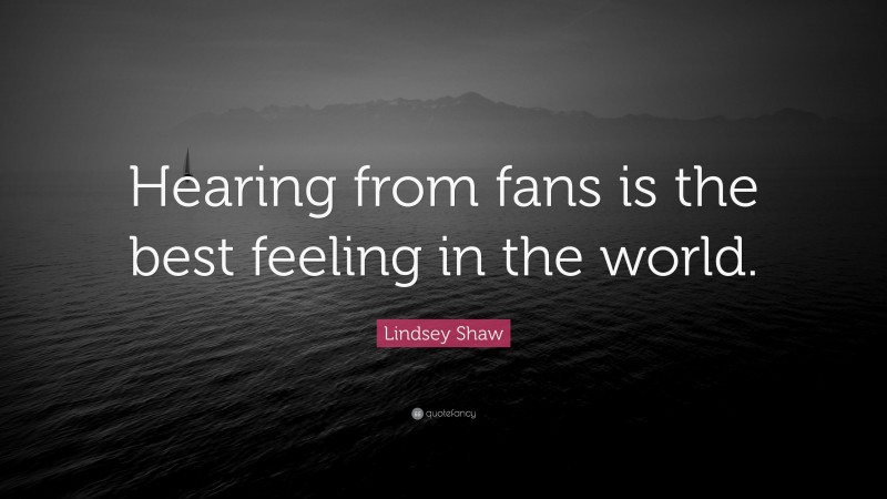 Lindsey Shaw Quote: “Hearing from fans is the best feeling in the world.”