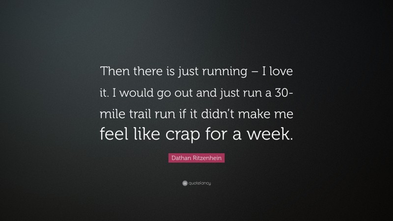 Dathan Ritzenhein Quote: “Then there is just running – I love it. I would go out and just run a 30-mile trail run if it didn’t make me feel like crap for a week.”