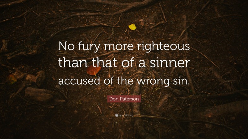 Don Paterson Quote: “No fury more righteous than that of a sinner accused of the wrong sin.”
