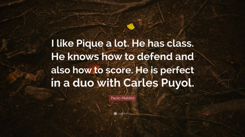 Paolo Maldini Quote: “I like Pique a lot. He has class. He knows how to defend and also how to score. He is perfect in a duo with Carles Puyol.”