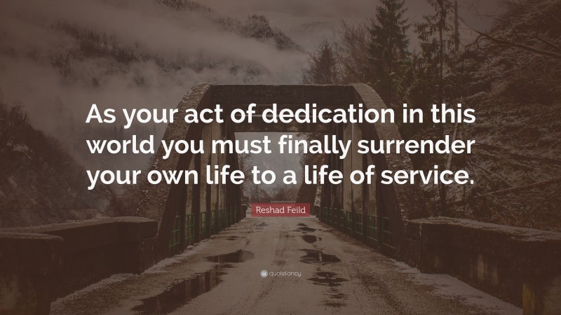 Reshad Feild Quote: “As your act of dedication in this world you must finally surrender your own life to a life of service.”