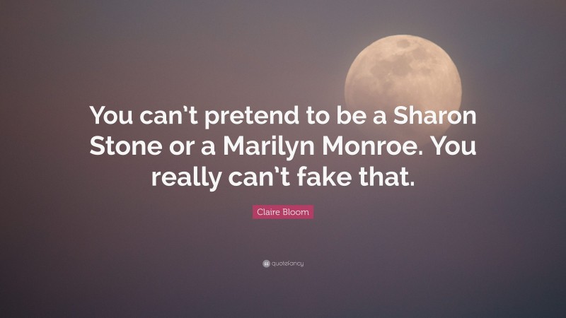 Claire Bloom Quote: “You can’t pretend to be a Sharon Stone or a Marilyn Monroe. You really can’t fake that.”