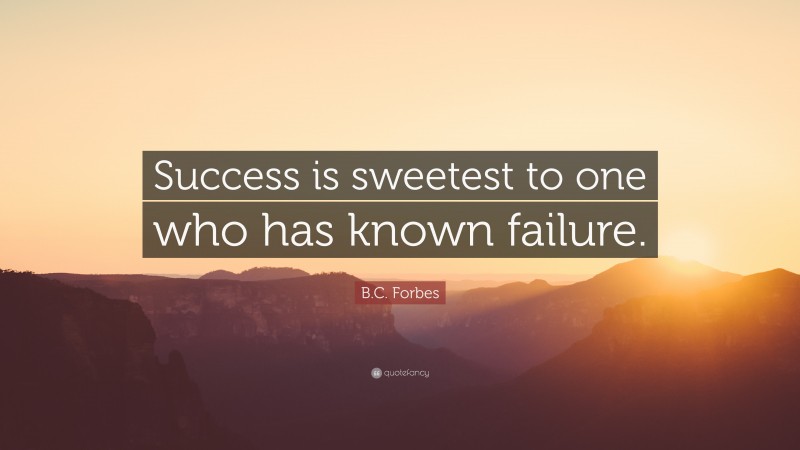 B.C. Forbes Quote: “Success is sweetest to one who has known failure.”