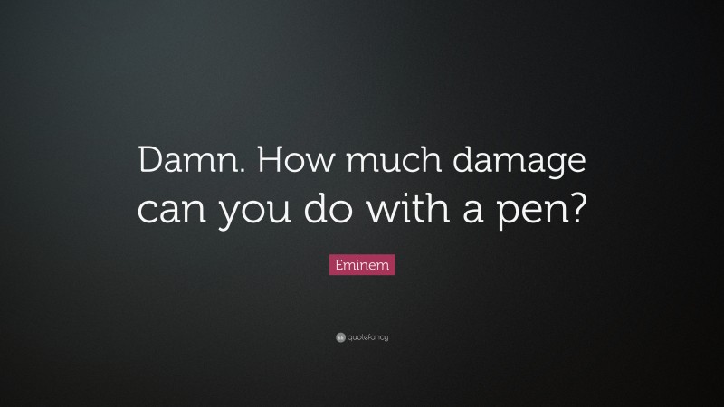 Eminem Quote: “Damn. How much damage can you do with a pen?”