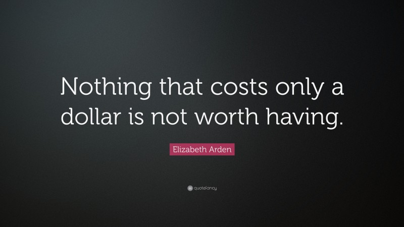 Elizabeth Arden Quote: “Nothing that costs only a dollar is not worth having.”