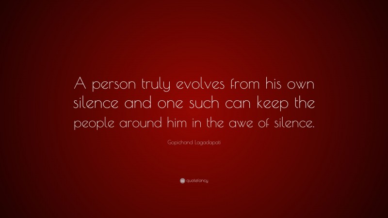 Gopichand Lagadapati Quote: “A person truly evolves from his own silence and one such can keep the people around him in the awe of silence.”