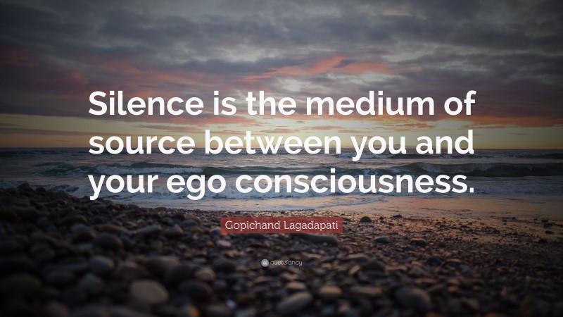 Gopichand Lagadapati Quote: “Silence is the medium of source between you and your ego consciousness.”