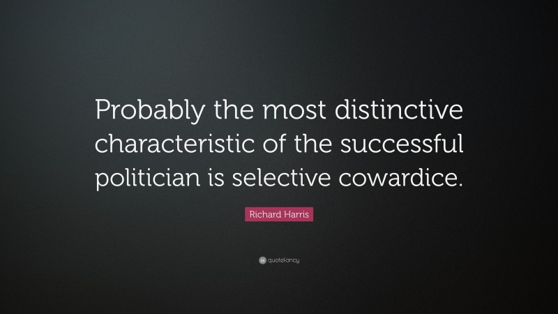 Richard Harris Quote: “Probably the most distinctive characteristic of the successful politician is selective cowardice.”