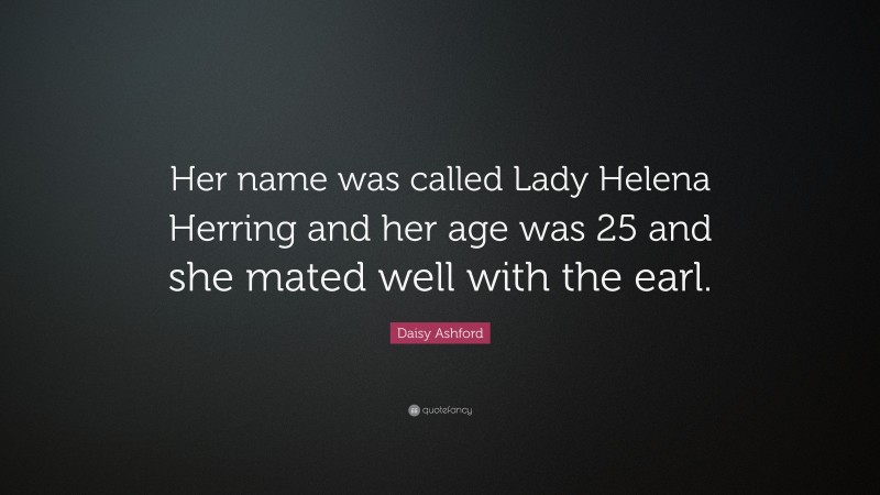 Daisy Ashford Quote: “Her name was called Lady Helena Herring and her age was 25 and she mated well with the earl.”