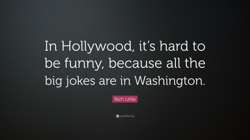Rich Little Quote: “In Hollywood, it’s hard to be funny, because all the big jokes are in Washington.”