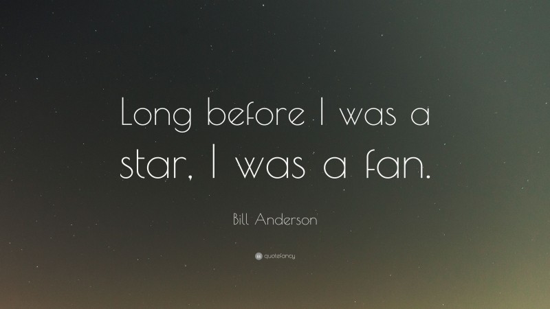 Bill Anderson Quote: “Long before I was a star, I was a fan.”